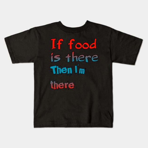 If Food Is There Then I'm There Kids T-Shirt by ComeBacKids